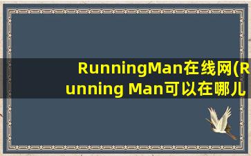 RunningMan在线网(Running Man可以在哪儿看)